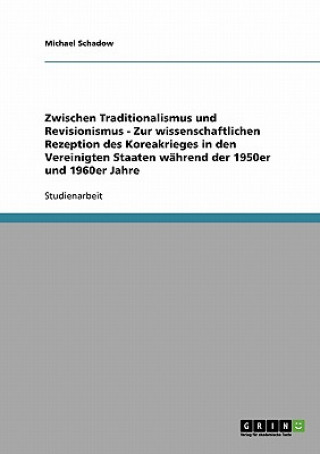 Kniha Zwischen Traditionalismus und Revisionismus - Zur wissenschaftlichen Rezeption des Koreakrieges in den Vereinigten Staaten wahrend der 1950er und 1960 Michael Schadow