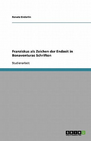 Knjiga Franziskus ALS Zeichen Der Endzeit in Bonaventuras Schriften Renate Enderlin