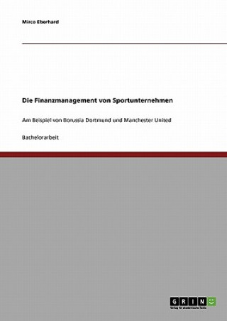 Könyv Das Finanzmanagement von Sportunternehmen am Beispiel von Borussia Dortmund und Manchester United Mirco Eberhard