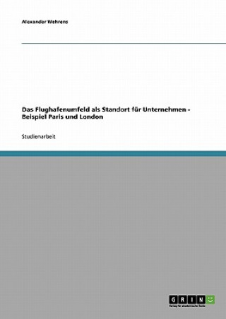 Книга Flughafenumfeld als Standort fur Unternehmen - Beispiel Paris und London Alexander Wehrens