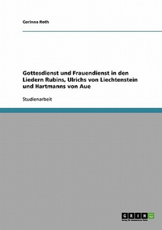 Knjiga Gottesdienst und Frauendienst in den Liedern Rubins, Ulrichs von Liechtenstein und Hartmanns von Aue Corinna Roth