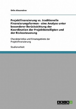 Könyv Projektfinanzierung vs. traditionelle Finanzierungsformen - eine Analyse unter besonderer Berucksichtung der Koordination der Projektbeteiligten und d Orlin Alexandrov