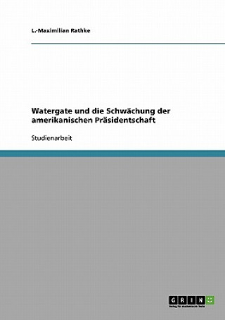 Knjiga Watergate und die Schwachung der amerikanischen Prasidentschaft L.-Maximilian Rathke