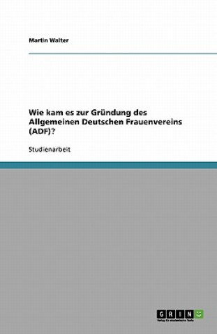 Kniha Wie kam es zur Gründung des Allgemeinen Deutschen Frauenvereins (ADF)? Martin Walter