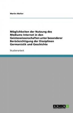 Kniha Möglichkeiten der Nutzung des Mediums Internet in den Geisteswissenschaften unter besonderer Berücksichtigung der Disziplinen Germanistik und Geschich Martin Walter