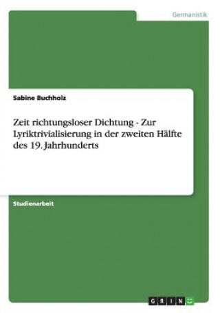 Könyv Zeit richtungsloser Dichtung - Zur Lyriktrivialisierung in der zweiten Halfte des 19. Jahrhunderts Sabine Buchholz