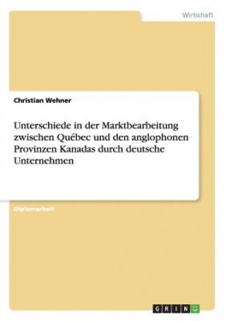 Książka Unterschiede in der Marktbearbeitung zwischen Quebec und den anglophonen Provinzen Kanadas durch deutsche Unternehmen Christian Wehner