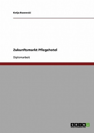 Книга Zukunftsmarkt Pflegehotel. Der demographische Wandel und der Markt fur Pflegehotels Katja Rosowski