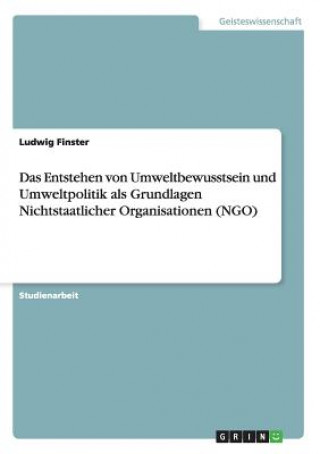 Carte Entstehen von Umweltbewusstsein und Umweltpolitik als Grundlagen Nichtstaatlicher Organisationen (NGO) Ludwig Finster