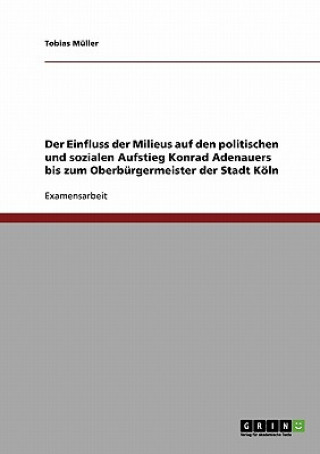 Kniha Einfluss der Milieus auf den politischen und sozialen Aufstieg Konrad Adenauers bis zum Oberburgermeister der Stadt Koeln Tobias Müller