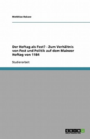 Könyv Hoftag als Fest? - Zum Verhaltnis von Fest und Politik auf dem Mainzer Hoftag von 1184 Matthias Rekow