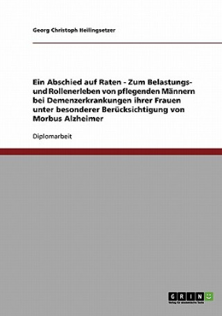 Book Abschied auf Raten. Belastungs- und Rollenerleben von pflegenden Mannern bei Alzheimererkrankungen ihrer Frauen Georg Chr. Heilingsetzer