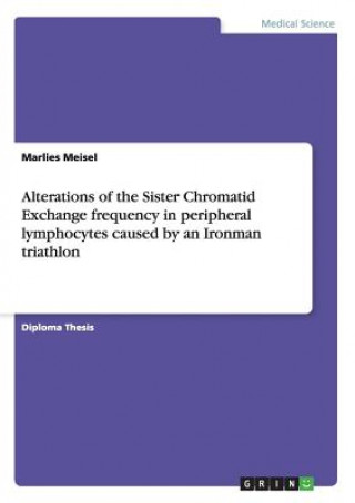 Könyv Alterations of the Sister Chromatid Exchange frequency in peripheral lymphocytes caused by an Ironman triathlon Marlies Meisel
