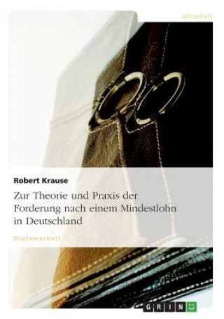 Kniha Zur Theorie Und Praxis Der Forderung Nach Einem Mindestlohn in Deutschland Robert Krause