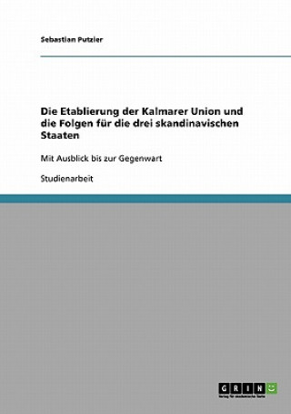 Kniha Etablierung der Kalmarer Union und die Folgen fur die drei skandinavischen Staaten Sebastian Putzier