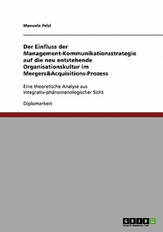 Книга Einfluss der Management-Kommunikationsstrategie auf die neu entstehende Organisationskultur im Mergers&Acquisitions-Prozess Manuela Pelzl