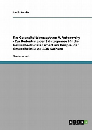 Kniha Gesundheitskonzept von A. Antonovsky - Zur Bedeutung der Salutogenese fur die Gesundheitswissenschaft am Beispiel der Gesundheitskasse AOK Sachsen Danilo Bernitz