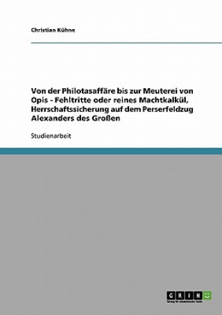 Kniha Von der Philotasaffare bis zur Meuterei von Opis - Fehltritte oder reines Machtkalkul, Herrschaftssicherung auf dem Perserfeldzug Alexanders des Gross Christian Kühne