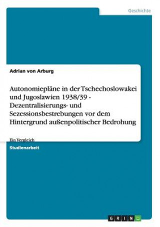 Kniha Autonomieplane in der Tschechoslowakei und Jugoslawien 1938/39 - Dezentralisierungs- und Sezessionsbestrebungen vor dem Hintergrund aussenpolitischer Adrian von Arburg