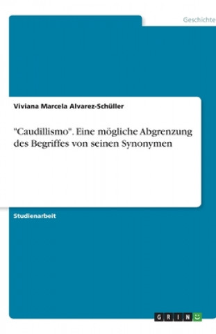 Książka "Caudillismo". Eine moegliche Abgrenzung des Begriffes von seinen Synonymen Viviana Marcela Alvarez-Schüller