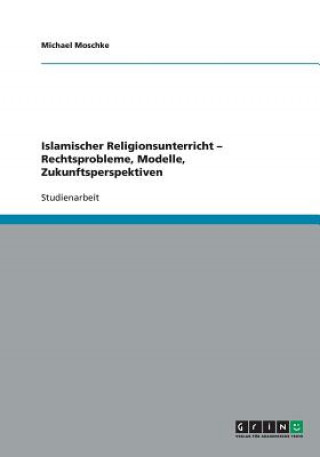 Carte Islamischer Religionsunterricht - Rechtsprobleme, Modelle, Zukunftsperspektiven Michael Moschke
