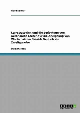 Kniha Lernstrategien und die Bedeutung von autonomen Lernen fur die Aneignung von Wortschatz im Bereich Deutsch als Zweitsprache Claudia Dorsic