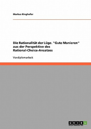 Könyv Rationalitat der Luge. Gute Manieren aus der Perspektive des Rational-Choice-Ansatzes Markus Ringhofer