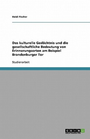 Könyv kulturelle Gedachtnis und die gesellschaftliche Bedeutung von Erinnerungsorten am Beispiel Brandenburger Tor Heidi Fischer