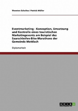 Knjiga Eventmarketing - Konzeption, Umsetzung und Kontrolle eines touristischen Marketingevents am Beispiel des Saarschleifen-Bike-Marathons der Gemeinde Met Thorsten Scholtes