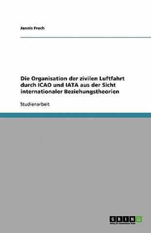 Könyv Organisation Der Zivilen Luftfahrt Durch Icao Und Iata Aus Der Sicht Internationaler Beziehungstheorien Jannis Frech