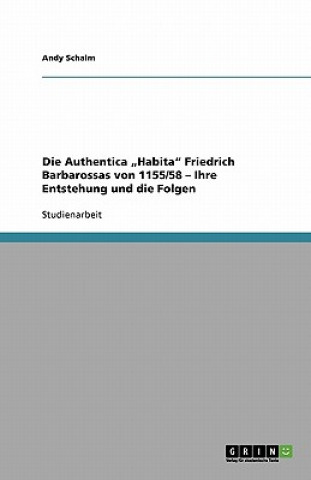 Könyv Authentica "Habita Friedrich Barbarossas von 1155/58 - Ihre Entstehung und die Folgen Andy Schalm