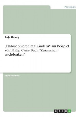 Book "Philosophieren mit Kindern" am Beispiel von Philip Cams Buch "Zusammen nachdenken" Anja Thonig