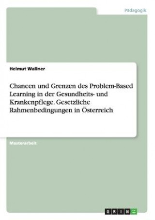 Książka Chancen und Grenzen des Problem-Based Learning in der Gesundheits- und Krankenpflege. Gesetzliche Rahmenbedingungen in OEsterreich Helmut Wallner