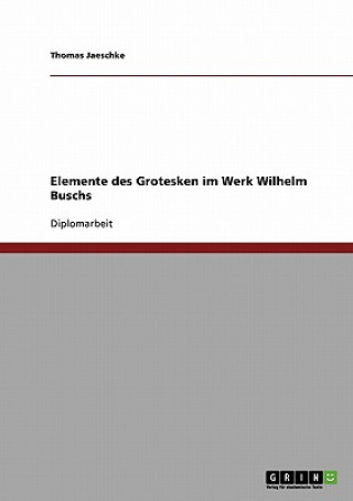 Könyv Elemente des Grotesken im Werk Wilhelm Buschs Thomas Jaeschke