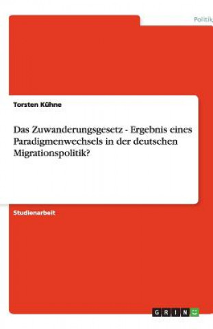 Carte Zuwanderungsgesetz - Ergebnis Eines Paradigmenwechsels in Der Deutschen Migrationspolitik? Torsten Kühne