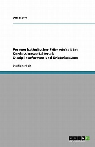 Kniha Formen katholischer Froemmigkeit im Konfessionszeitalter als Disziplinarformen und Erlebnisraume Daniel Zorn