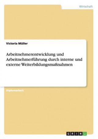 Kniha Arbeitnehmerentwicklung und Arbeitnehmerfuhrung durch interne und externe Weiterbildungsmassnahmen Victoria Müller
