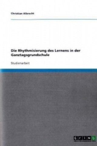 Βιβλίο Die Rhythmisierung des Lernens in der Ganztagsgrundschule Christian Albrecht