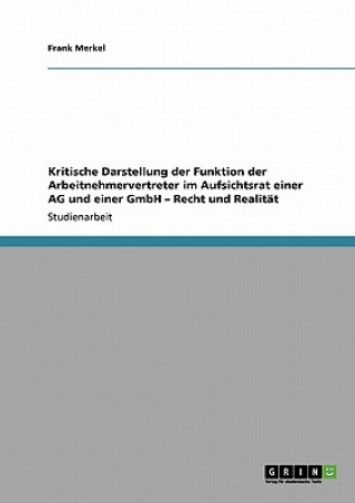 Libro Kritische Darstellung der Funktion der Arbeitnehmervertreter im Aufsichtsrat einer AG und einer GmbH - Recht und Realitat Frank Merkel