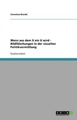 Książka Wenn aus dem X ein U wird - Bildfalschungen in der visuellen Politikvermittlung Cornelius Brandt