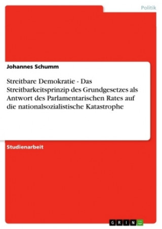 Könyv Streitbare Demokratie - Das Streitbarkeitsprinzip des Grundgesetzes als Antwort des Parlamentarischen Rates auf die nationalsozialistische Katastrophe Johannes Schumm
