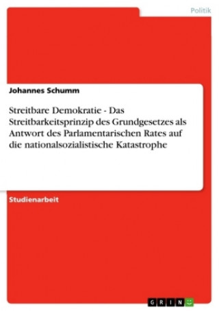 Книга Streitbare Demokratie - Das Streitbarkeitsprinzip des Grundgesetzes als Antwort des Parlamentarischen Rates auf die nationalsozialistische Katastrophe Johannes Schumm