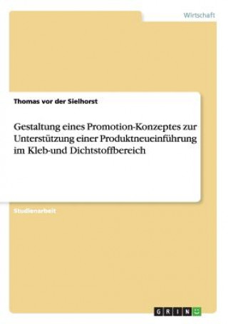 Buch Gestaltung eines Promotion-Konzeptes zur Unterstutzung einer Produktneueinfuhrung im Kleb-und Dichtstoffbereich Thomas vor der Sielhorst