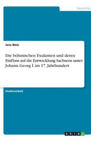 Książka boehmischen Exulanten und deren Einfluss auf die Entwicklung Sachsens unter Johann Georg I. im 17. Jahrhundert Jens Weis