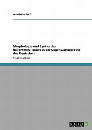 Könyv Morphologie und Syntax des bekommen-Passivs in der Gegenwartssprache des Deutschen Annabelle Senff