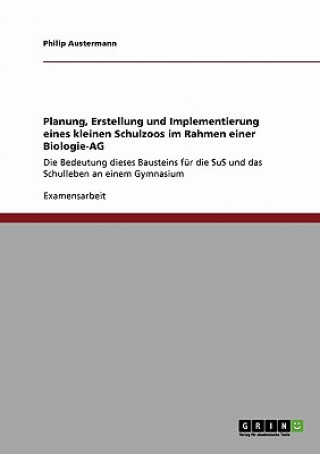 Könyv Planung, Erstellung und Implementierung eines kleinen Schulzoos im Rahmen einer Biologie-AG Philip Austermann