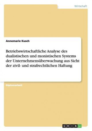 Könyv Betriebswirtschaftliche Analyse des dualistischen und monistischen Systems der Unternehmensuberwachung aus Sicht der zivil- und strafrechtlichen Haftu Annemarie Kusch