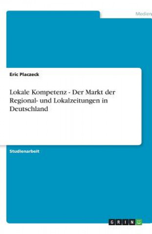 Könyv Lokale Kompetenz - Der Markt der Regional- und Lokalzeitungen in Deutschland Eric Placzeck