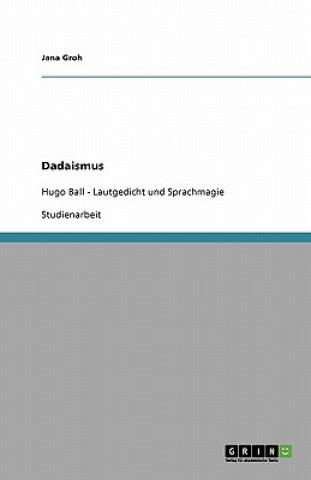 Könyv Dadaismus in der Literatur. Lautgedicht und Sprachmagie von Hugo Ball Jana Groh