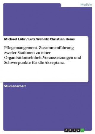 Livre Pflegemangement. Zusammenf hrung Zweier Stationen Zu Einer Organisationseinheit. Voraussetzungen Und Schwerpunkte F r Die Akzeptanz. Michael Löhr